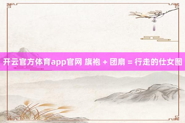 开云官方体育app官网 旗袍 + 团扇 = 行走的仕女图