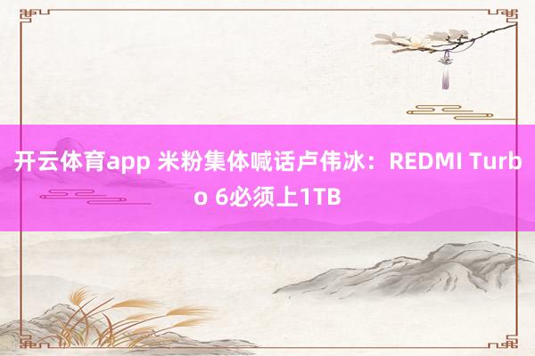 开云体育app 米粉集体喊话卢伟冰：REDMI Turbo 6必须上1TB