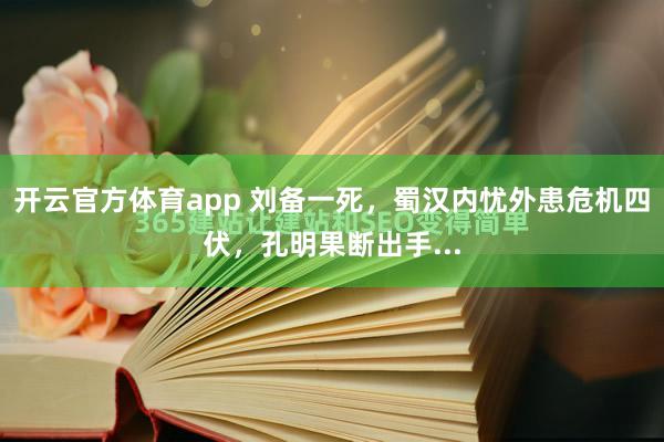 开云官方体育app 刘备一死，蜀汉内忧外患危机四伏，孔明果断出手...