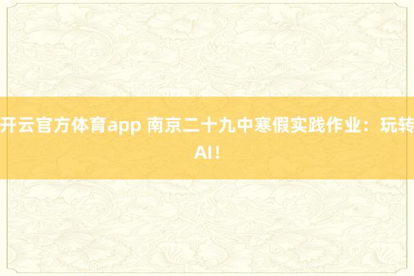 开云官方体育app 南京二十九中寒假实践作业：玩转AI！