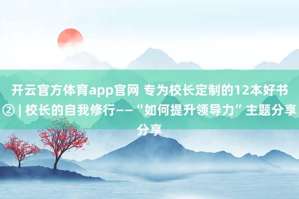 开云官方体育app官网 专为校长定制的12本好书② | 校长的自我修行——“如何提升领导力”主题分享