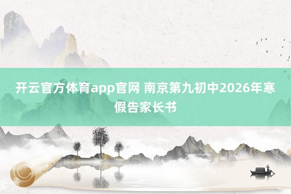 开云官方体育app官网 南京第九初中2026年寒假告家长书