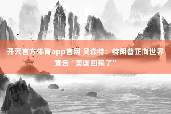 开云官方体育app官网 贝森特：特朗普正向世界宣告“美国回来了”