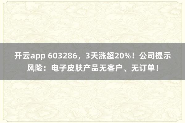 开云app 603286，3天涨超20%！公司提示风险：电子皮肤产品无客户、无订单！