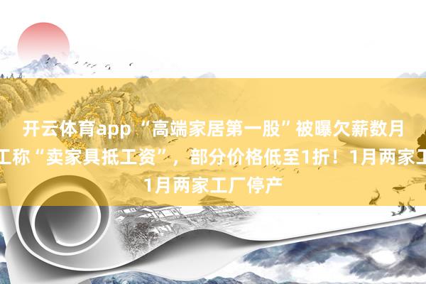 开云体育app “高端家居第一股”被曝欠薪数月，有员工称“卖家具抵工资”，部分价格低至1折！1月两家工厂停产