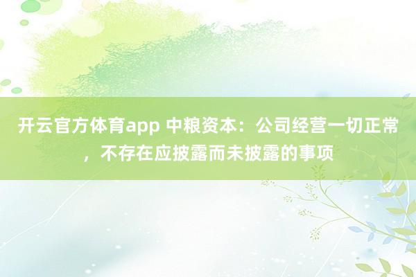 开云官方体育app 中粮资本：公司经营一切正常，不存在应披露而未披露的事项