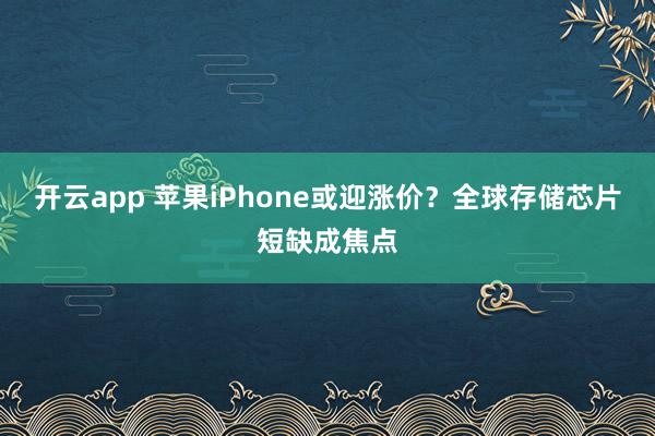 开云app 苹果iPhone或迎涨价？全球存储芯片短缺成焦点
