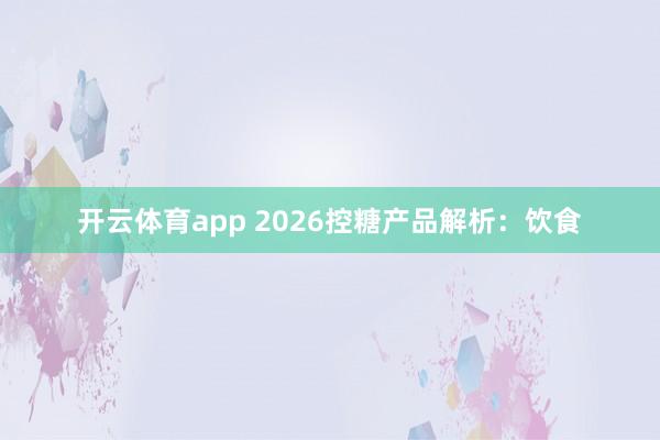 开云体育app 2026控糖产品解析：饮食