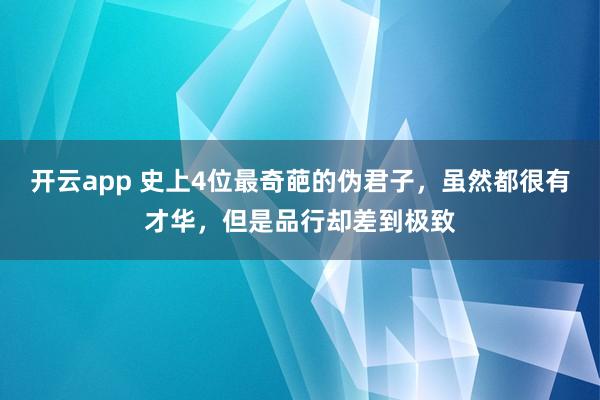 开云app 史上4位最奇葩的伪君子，虽然都很有才华，但是品行却差到极致