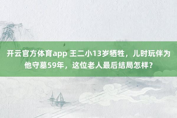 开云官方体育app 王二小13岁牺牲，儿时玩伴为他守墓59年，这位老人最后结局怎样？
