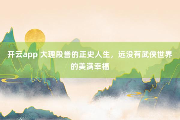 开云app 大理段誉的正史人生，远没有武侠世界的美满幸福