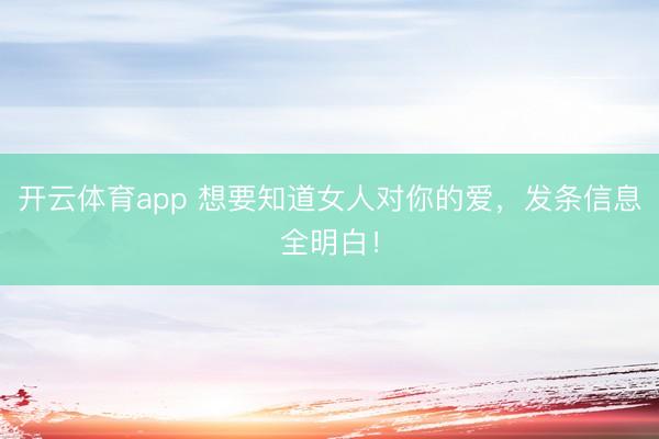 开云体育app 想要知道女人对你的爱，发条信息全明白！