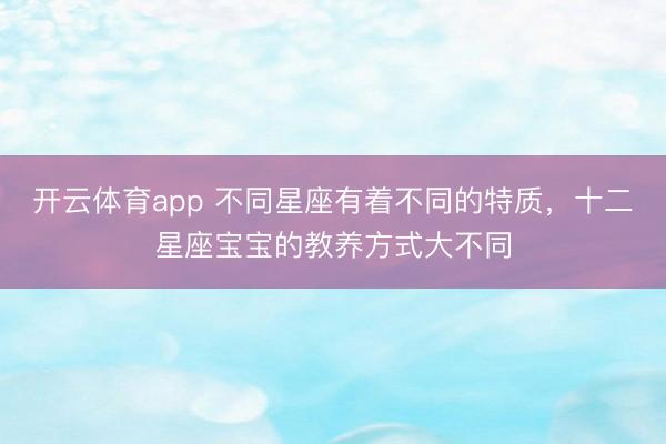 开云体育app 不同星座有着不同的特质，十二星座宝宝的教养方式大不同