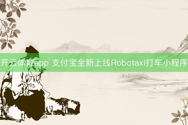 开云体育app 支付宝全新上线Robotaxi打车小程序