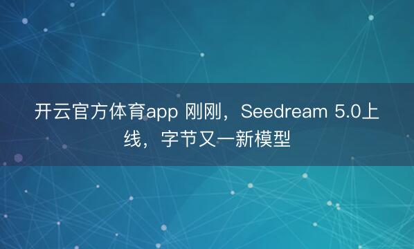 开云官方体育app 刚刚，Seedream 5.0上线，字节又一新模型