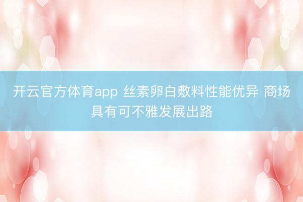 开云官方体育app 丝素卵白敷料性能优异 商场具有可不雅发展出路