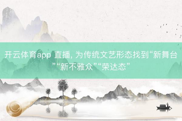 开云体育app 直播， 为传统文艺形态找到“新舞台”“新不雅众”“荣达态”