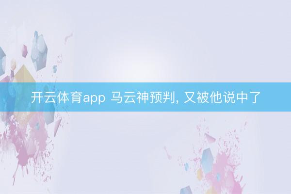 开云体育app 马云神预判, 又被他说中了