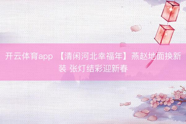 开云体育app 【清闲河北幸福年】燕赵地面换新装 张灯结彩迎新春