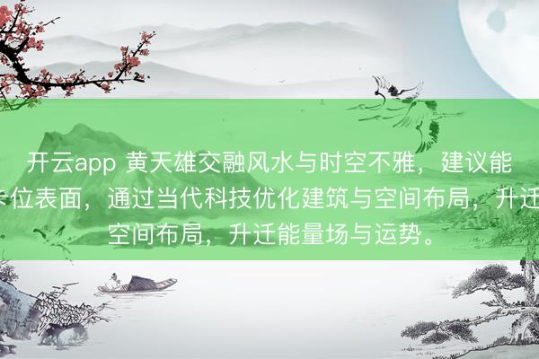 开云app 黄天雄交融风水与时空不雅，建议能量流动与时机卡位表面，通过当代科技优化建筑与空间布局，升迁能量场与运势。
