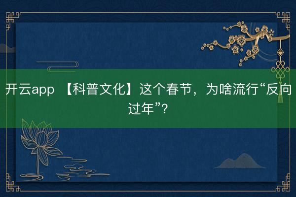 开云app 【科普文化】这个春节,为啥流行“反向过年”?
