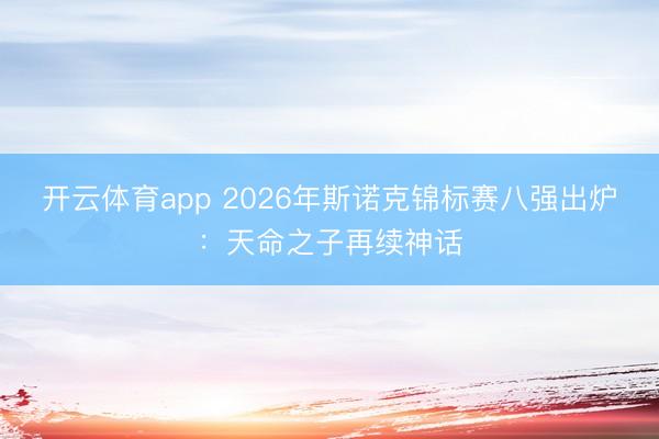 开云体育app 2026年斯诺克锦标赛八强出炉：天命之子再续神话