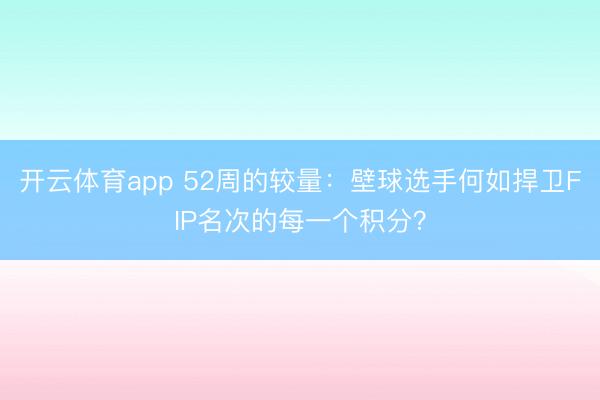 开云体育app 52周的较量：壁球选手何如捍卫FIP名次的每一个积分？