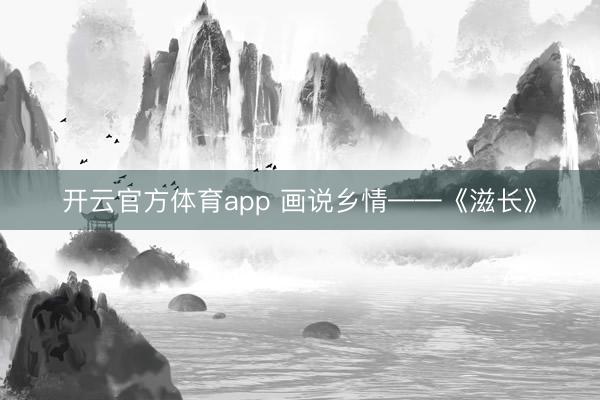 开云官方体育app 画说乡情——《滋长》