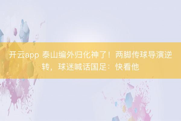 开云app 泰山编外归化神了！两脚传球导演逆转，球迷喊话国足：快看他