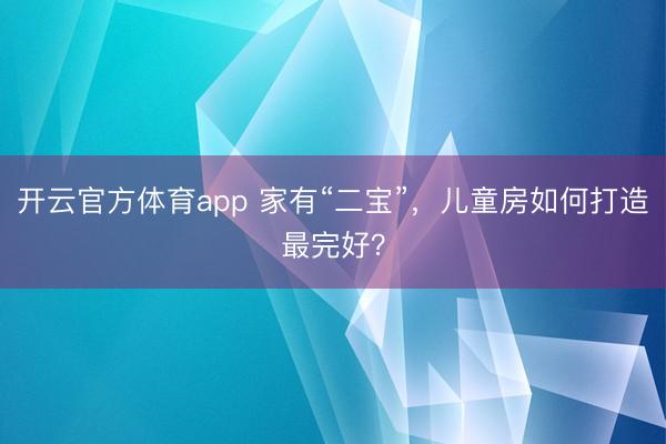 开云官方体育app 家有“二宝”，儿童房如何打造最完好？