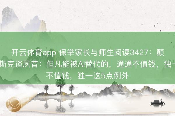 开云体育app 保举家长与师生阅读3427：颠覆领路！马斯克谈夙昔：但凡能被AI替代的，通通不值钱，独一这5点例外