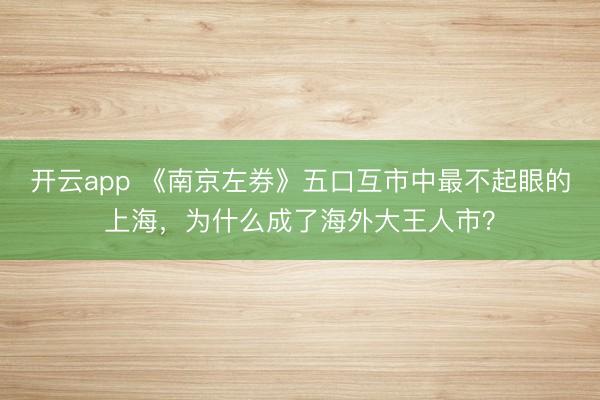 开云app 《南京左券》五口互市中最不起眼的上海，为什么成了海外大王人市？
