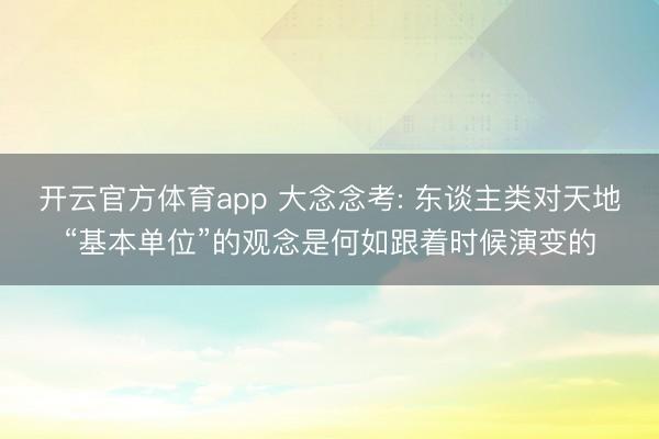 开云官方体育app 大念念考: 东谈主类对天地“基本单位”的观念是何如跟着时候演变的