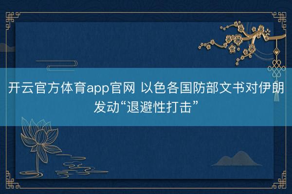 开云官方体育app官网 以色各国防部文书对伊朗发动“退避性打击”