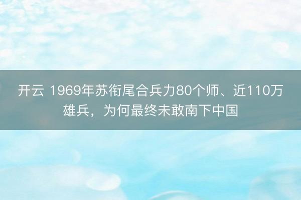 开云 1969年苏衔尾合兵力80个师、近110万雄兵，为何最终未敢南下中国