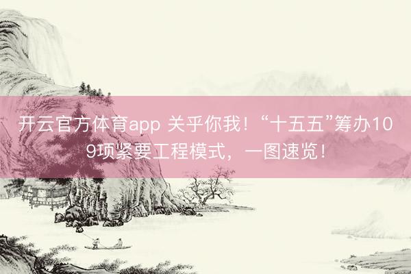 开云官方体育app 关乎你我！“十五五”筹办109项紧要工程模式，一图速览！
