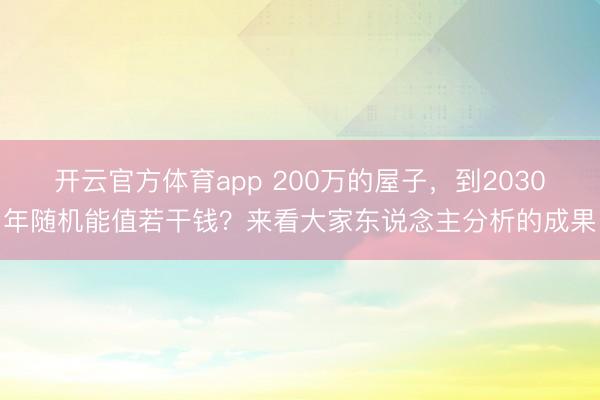 开云官方体育app 200万的屋子，到2030年随机能值若干钱？来看大家东说念主分析的成果